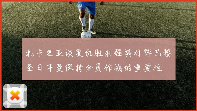 扎卡里亚谈复仇胜利强调对阵巴黎圣日耳曼保持全员作战的重要性