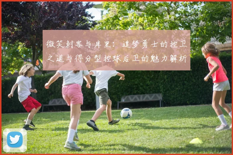 微笑刺客与库里：追梦勇士的控卫之道与得分型控球后卫的魅力解析