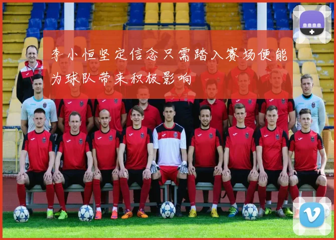 李小恒坚定信念只需踏入赛场便能为球队带来积极影响