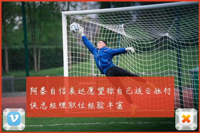 阿泰自信表达愿望称自己适合独行侠总经理职位经验丰富