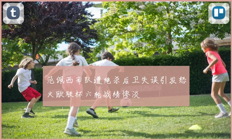范佩西率队遭绝杀后卫失误引发怒火欧联杯六轮战绩惨淡