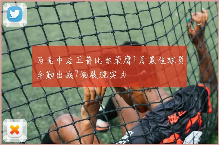 马竞中后卫普比尔荣膺1月最佳球员全勤出战7场展现实力