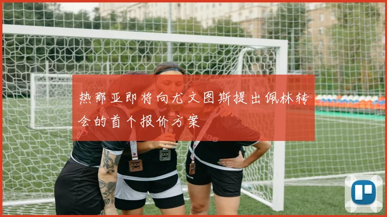 热那亚即将向尤文图斯提出佩林转会的首个报价方案
