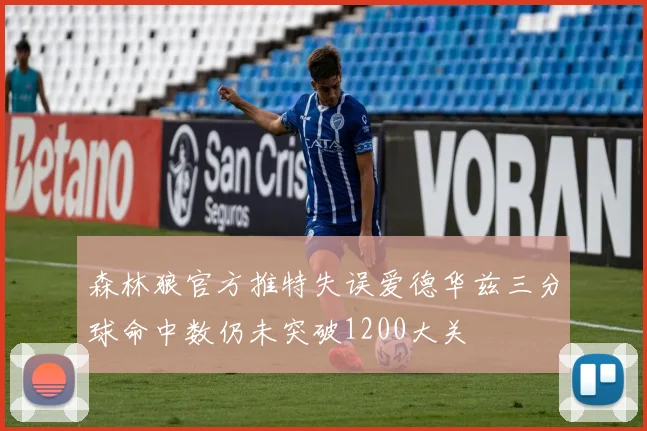 森林狼官方推特失误爱德华兹三分球命中数仍未突破1200大关
