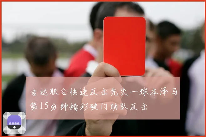 吉达联合快速反击先失一球本泽马第15分钟精彩破门助队反击