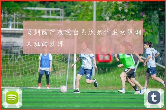 马刺防守表现出色沃尔什成功限制文班的发挥