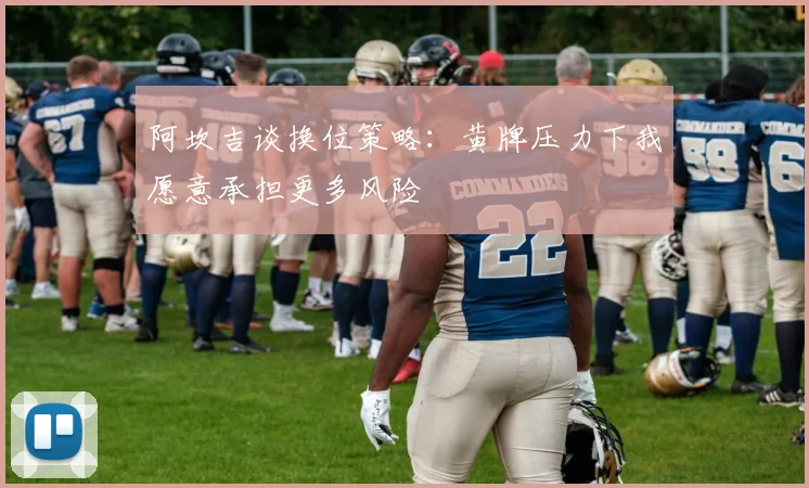 阿坎吉谈换位策略：黄牌压力下我愿意承担更多风险